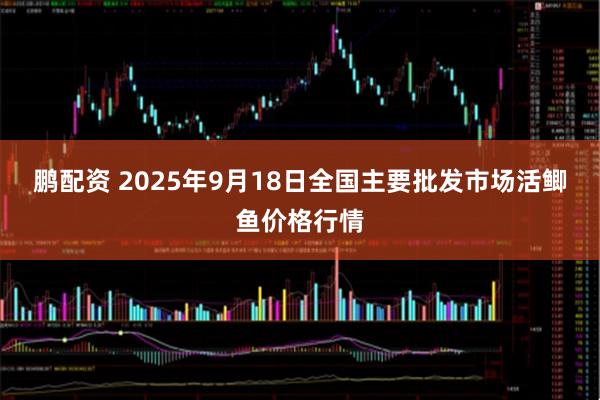 鹏配资 2025年9月18日全国主要批发市场活鲫鱼价格行情