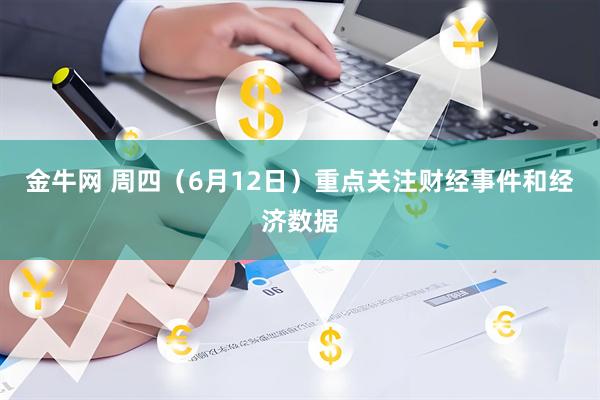 金牛网 周四（6月12日）重点关注财经事件和经济数据