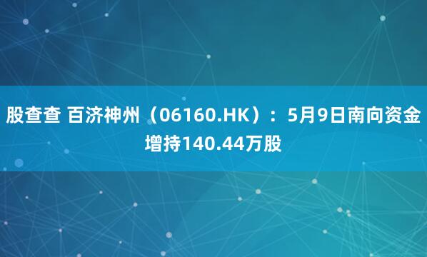 股查查 百济神州（06160.HK）：5月9日南向资金增持140.44万股