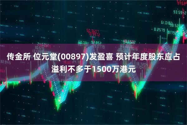 传金所 位元堂(00897)发盈喜 预计年度股东应占溢利不多于1500万港元