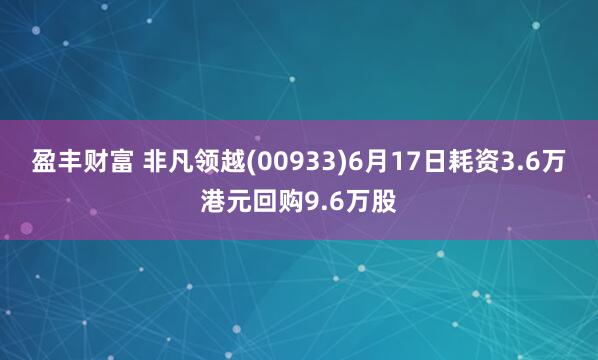 盈丰财富 非凡领越(00933)6月17日耗资3.6万港元回购9.6万股