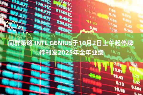间群策略 INTL GENIUS于10月2日上午起停牌 待刊发2025年全年业绩