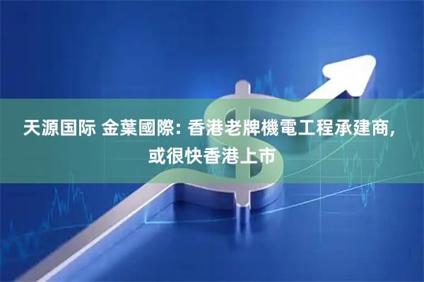 天源国际 金葉國際: 香港老牌機電工程承建商, 或很快香港上市