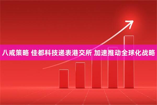 八戒策略 佳都科技递表港交所 加速推动全球化战略