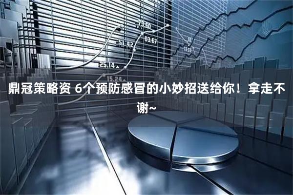 鼎冠策略资 6个预防感冒的小妙招送给你！拿走不谢~