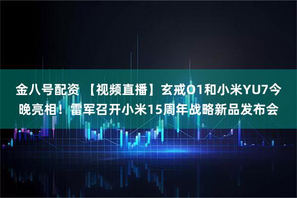 金八号配资 【视频直播】玄戒O1和小米YU7今晚亮相！雷军召开小米15周年战略新品发布会
