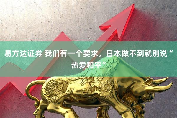 易方达证券 我们有一个要求，日本做不到就别说“热爱和平”
