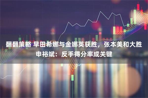 翻翻策略 早田希娜与金娜英获胜，张本美和大胜申裕斌：反手得分率成关键