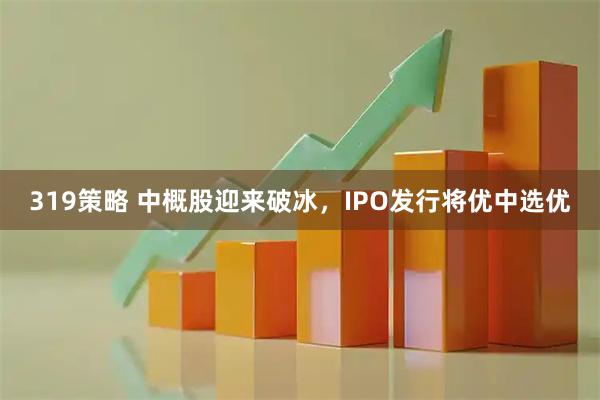319策略 中概股迎来破冰，IPO发行将优中选优