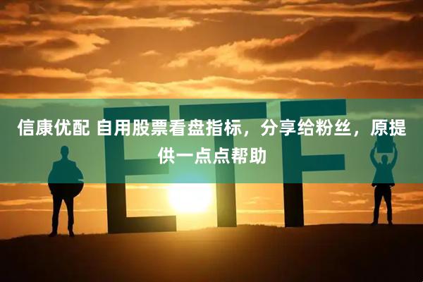 信康优配 自用股票看盘指标，分享给粉丝，原提供一点点帮助