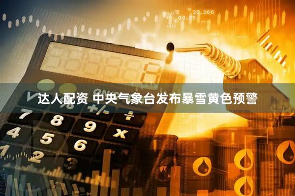 达人配资 中央气象台发布暴雪黄色预警
